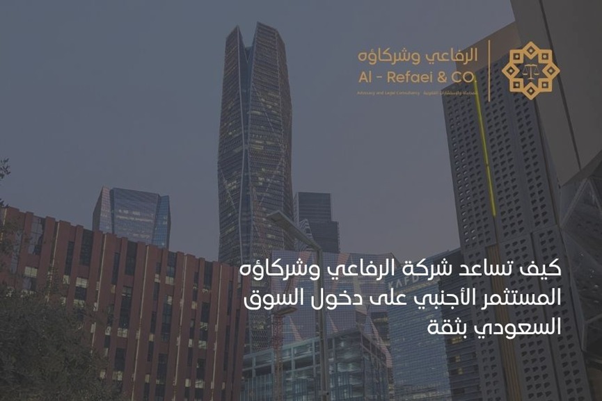 كيف تساعد شركة الرفاعي وشركاؤه المستثمر الأجنبي على دخول السوق السعودي بثقة 